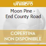 Moon Pine - End County Road cd musicale di Moon Pine