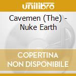 Cavemen (The) - Nuke Earth cd musicale di Cavemen (The)