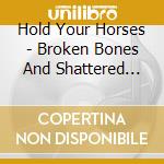 Hold Your Horses - Broken Bones And Shattered Dreams cd