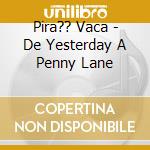 Pira?? Vaca - De Yesterday A Penny Lane cd