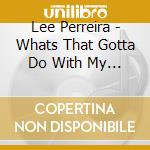 Lee Perreira - Whats That Gotta Do With My Dreams? cd