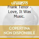 Frank Tenor - Love, It Was Music. cd musicale di Frank Tenor