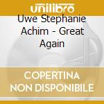 Uwe Stephanie Achim - Great Again cd musicale di Uwe Stephanie Achim