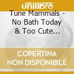 Tune Mammals - No Bath Today & Too Cute To Spank cd