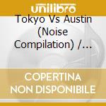 Tokyo Vs Austin (Noise Compilation) / Var - Tokyo Vs Austin (Noise Compilation) / Var cd