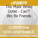The Mark White Octet - Can'T We Be Friends cd