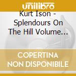 Kurt Ison - Splendours On The Hill Volume One cd