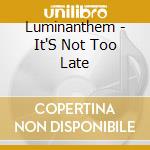 Luminanthem - It'S Not Too Late cd