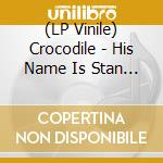 (LP Vinile) Crocodile - His Name Is Stan And He'S A Bad Motherf**Ker lp vinile di Crocodile