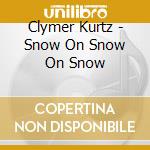 Clymer Kurtz - Snow On Snow On Snow cd