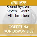 Sound System Seven - Wot'S All This Then cd