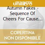 Autumn Fakes - Sequence Of Cheers For Cause & Effect cd