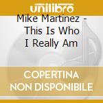 Mike Martinez - This Is Who I Really Am cd