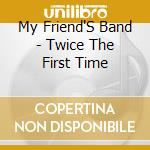 My Friend'S Band - Twice The First Time cd