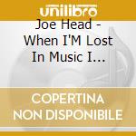Joe Head - When I'M Lost In Music I Am Found cd
