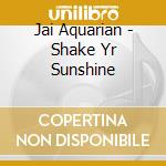 Jai Aquarian - Shake Yr Sunshine cd musicale di Jai Aquarian