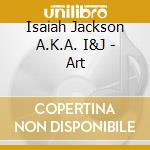 Isaiah Jackson A.K.A. I&J - Art cd