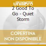 2 Good To Go - Quiet Storm cd