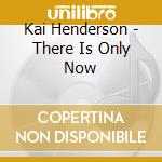 Kai Henderson - There Is Only Now cd