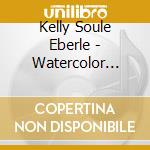 Kelly Soule Eberle - Watercolor Fire cd