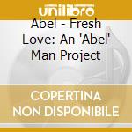 Abel - Fresh Love: An 'Abel' Man Project cd