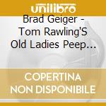 Brad Geiger - Tom Rawling'S Old Ladies Peep Show cd musicale di Brad Geiger