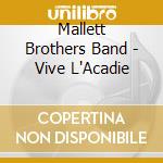 Mallett Brothers Band - Vive L'Acadie cd musicale di Mallett Brothers Band