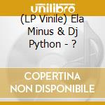 (LP Vinile) Ela Minus & Dj Python - ? lp vinile
