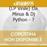 (LP Vinile) Ela Minus & Dj Python - ? vinile
