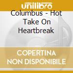 Columbus - Hot Take On Heartbreak cd musicale