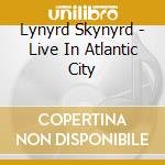 Lynyrd Skynyrd - Live In Atlantic City cd musicale di Lynyrd Skynyrd