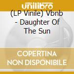 (LP Vinile) Vbnb - Daughter Of The Sun vinile