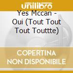 Yes Mccan - Oui (Tout Tout Tout Touttte)