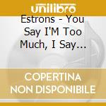 Estrons - You Say I'M Too Much, I Say You'Re Not Enough cd musicale di Estrons