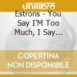 Estrons - You Say I'M Too Much, I Say You'Re Not Enough cd