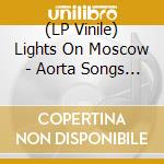 (LP Vinile) Lights On Moscow - Aorta Songs - Part 1 vinile