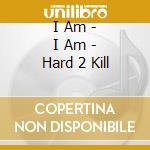 I Am - I Am - Hard 2 Kill cd