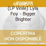 (LP Vinile) Lyla Foy - Bigger Brighter