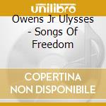 Owens  Jr Ulysses - Songs Of Freedom cd musicale di Owens Jr Ulysses