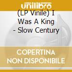 (LP Vinile) I Was A King - Slow Century cd