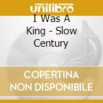 I Was A King - Slow Century cd