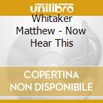 Whitaker Matthew - Now Hear This cd