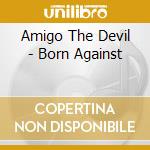 Amigo The Devil - Born Against cd