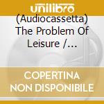 (Audiocassetta) The Problem Of Leisure / Various cd