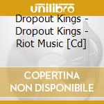 Dropout Kings - Dropout Kings - Riot Music [Cd] cd