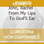 John, Rachel - From My Lips To God'S Ear cd