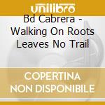 Bd Cabrera - Walking On Roots Leaves No Trail cd
