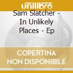 Sam Slatcher - In Unlikely Places - Ep cd
