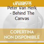 Peter Van Herk - Behind The Canvas cd musicale di Peter Van Herk