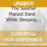 The Swisher Manzel Band - While Sleeping Watch cd musicale di The Swisher Manzel Band